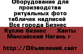 Оборудование для производства ритуальных фото,табличек,надписей. - Все города Бизнес » Куплю бизнес   . Ханты-Мансийский,Нягань г.